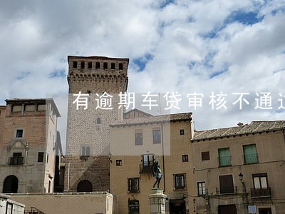有逾期车贷审核不通过 有逾期车贷审核不通过
