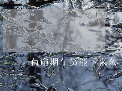 有逾期车贷能下来么 有逾期车贷能下来么