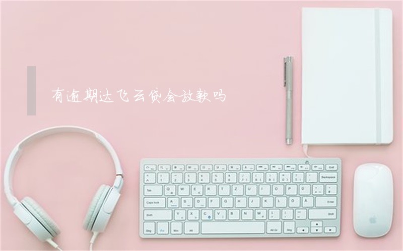 有逾期达飞云贷会放款吗