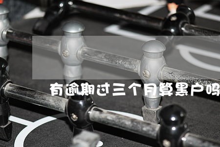有逾期过三个月算黑户吗