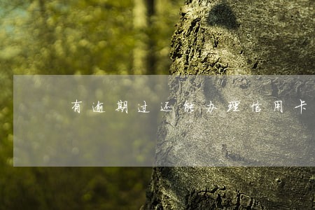 有逾期过还能办理信用卡吗 有逾期过还能办理信用卡吗