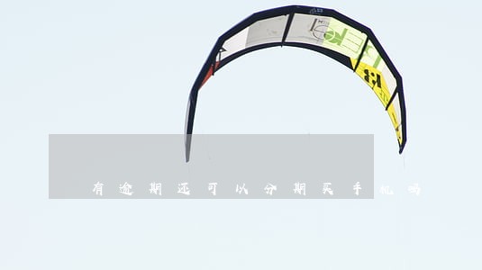 有逾期还可以分期买手机吗 有逾期还可以分期买手机吗
