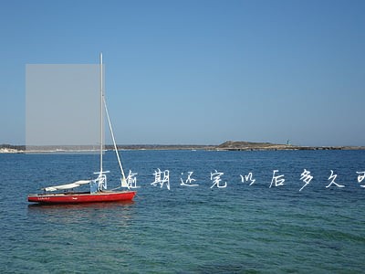 有逾期还完以后多久可以货款 有逾期还完以后多久可以货款