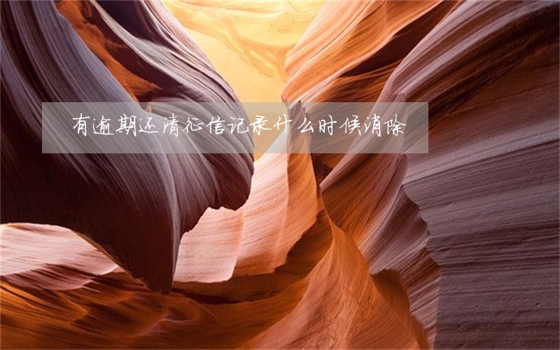 有逾期还清征信记录什么时候消除 有逾期还清征信记录什么时候消除