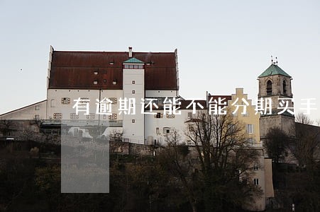 有逾期还能不能分期买手机 有逾期还能不能分期买手机