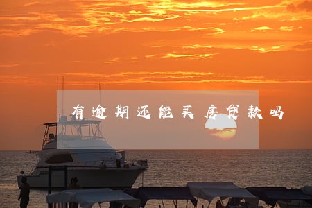 有逾期还能买房贷款吗 有逾期还能买房贷款吗