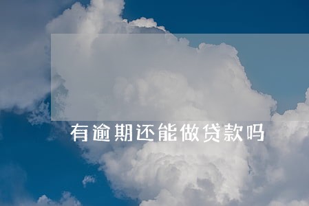有逾期还能做贷款吗 有逾期还能做贷款吗