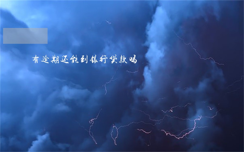 有逾期还能到银行贷款吗 有逾期还能到银行贷款吗