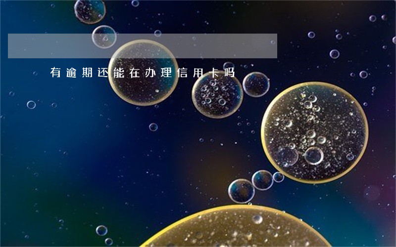 有逾期还能在办理信用卡吗 有逾期还能在办理信用卡吗