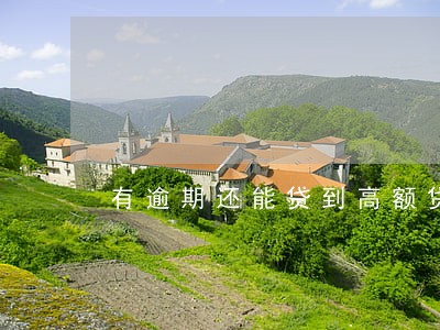 有逾期还能贷到高额贷款吗 有逾期还能贷到高额贷款吗
