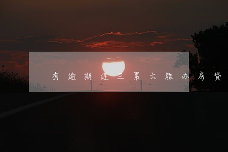 有逾期连三累六能办房贷吗 有逾期连三累六能办房贷吗