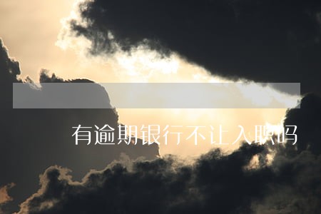 有逾期银行不让入职吗 有逾期银行不让入职吗