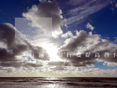 有逾期银行要提高首付比例 有逾期银行要提高首付比例