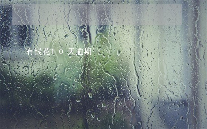 有钱花10天逾期 有钱花10天逾期