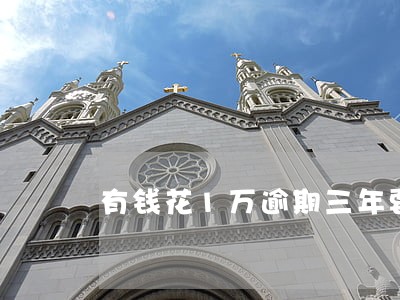有钱花1万逾期三年要还多少 有钱花1万逾期三年要还多少