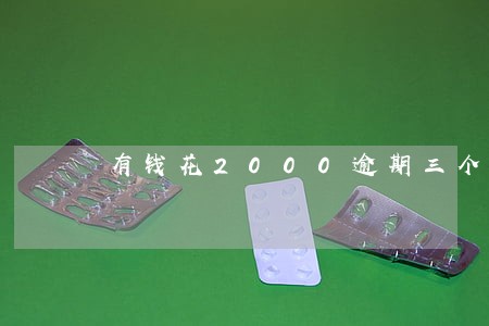 有钱花2000逾期三个月 有钱花2000逾期三个月