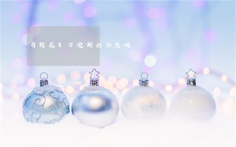 有钱花3万逾期会外包吗