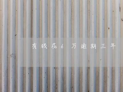 有钱花6万逾期三年