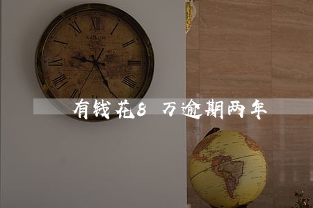 有钱花8万逾期两年 有钱花8万逾期两年