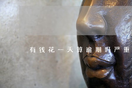 有钱花一天算逾期吗严重吗 有钱花一天算逾期吗严重吗