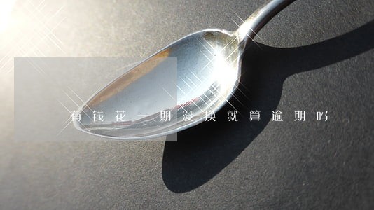 有钱花一期没换就算逾期吗 有钱花一期没换就算逾期吗