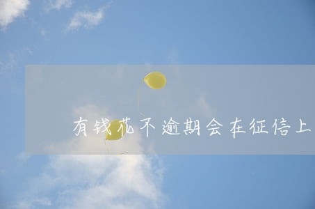 有钱花不逾期会在征信上有记录吗 有钱花不逾期会在征信上有记录吗