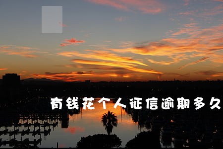 有钱花个人征信逾期多久会消除 有钱花个人征信逾期多久会消除