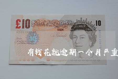 有钱花就逾期一个月严重吗