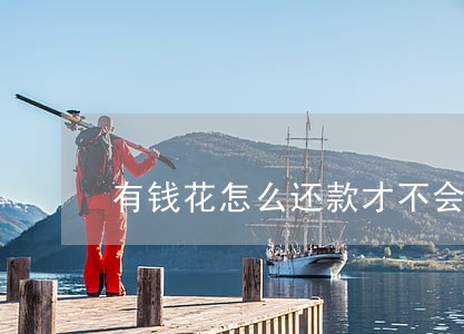 有钱花怎么还款才不会逾期 有钱花怎么还款才不会逾期