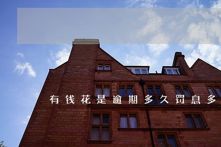 有钱花是逾期多久罚息多久吗 有钱花是逾期多久罚息多久吗
