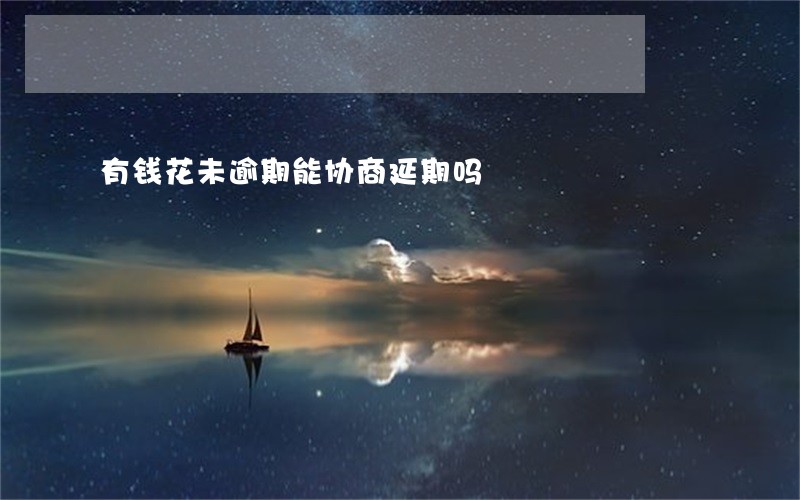 有钱花未逾期能协商延期吗 有钱花未逾期能协商延期吗