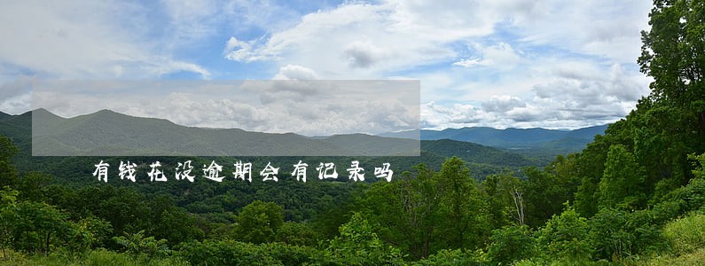 有钱花没逾期会有记录吗 有钱花没逾期会有记录吗