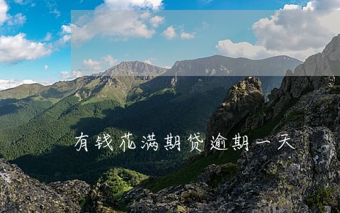 有钱花满期贷逾期一天 有钱花满期贷逾期一天