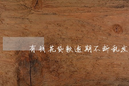 有钱花贷款逾期不断乱发短信 有钱花贷款逾期不断乱发短信