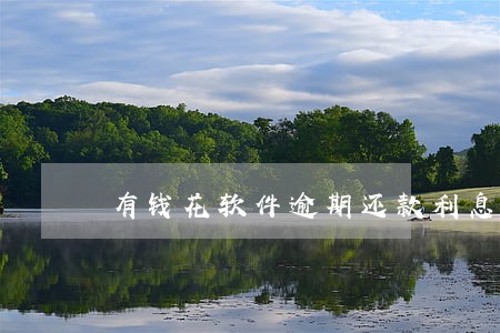 有钱花软件逾期还款利息怎么算 有钱花软件逾期还款利息怎么算