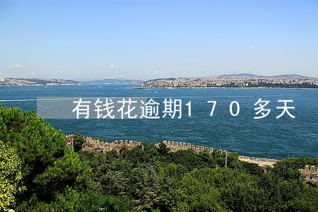 有钱花逾期170多天 有钱花逾期170多天