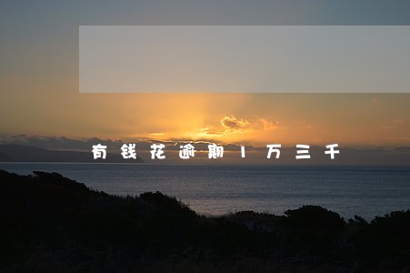 有钱花逾期1万三千 有钱花逾期1万三千