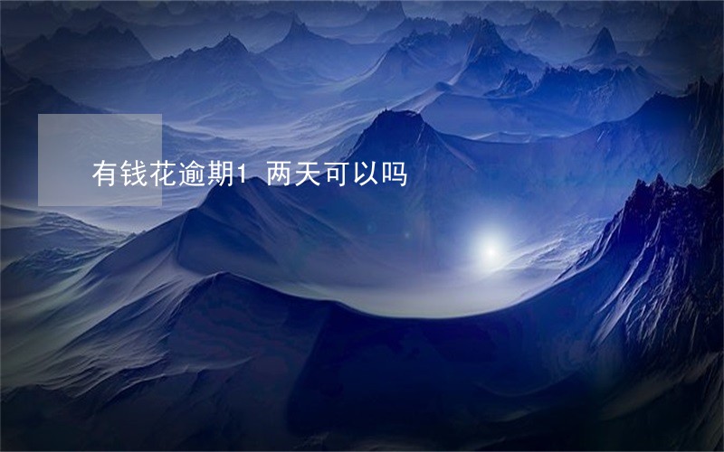 有钱花逾期1两天可以吗 有钱花逾期1两天可以吗
