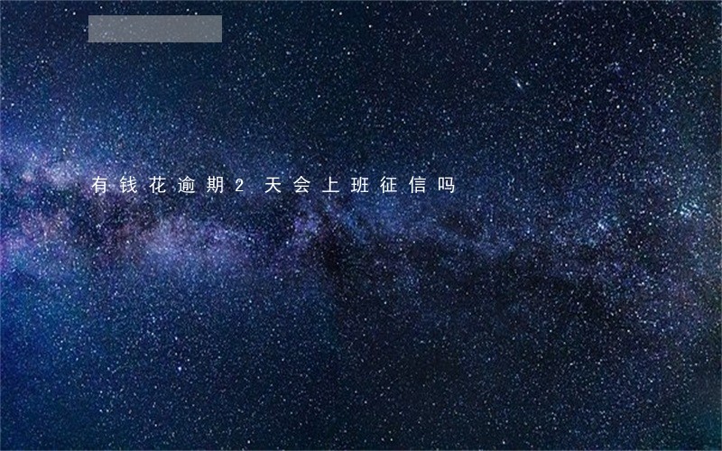 有钱花逾期2天会上班征信吗 有钱花逾期2天会上班征信吗