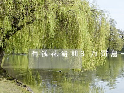 有钱花逾期3万罚息一年多少 有钱花逾期3万罚息一年多少