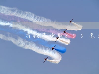 有钱花逾期800怎么办 有钱花逾期800怎么办