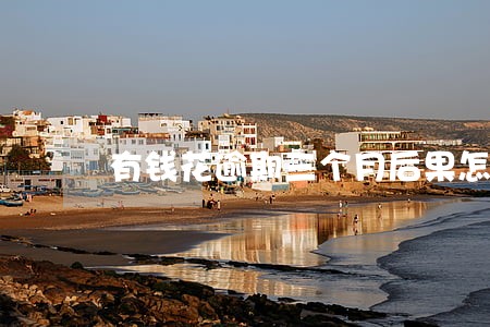 有钱花逾期三个月后果怎样 有钱花逾期三个月后果怎样