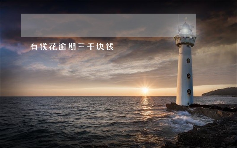 有钱花逾期三千块钱 有钱花逾期三千块钱