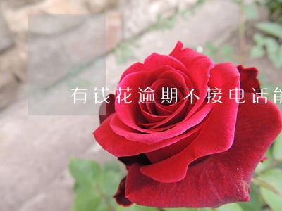 有钱花逾期不接电话能查到吗 有钱花逾期不接电话能查到吗