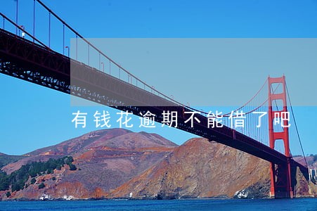 有钱花逾期不能借了吧 有钱花逾期不能借了吧