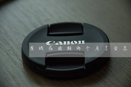 有钱花逾期两个月了会怎么样 有钱花逾期两个月了会怎么样