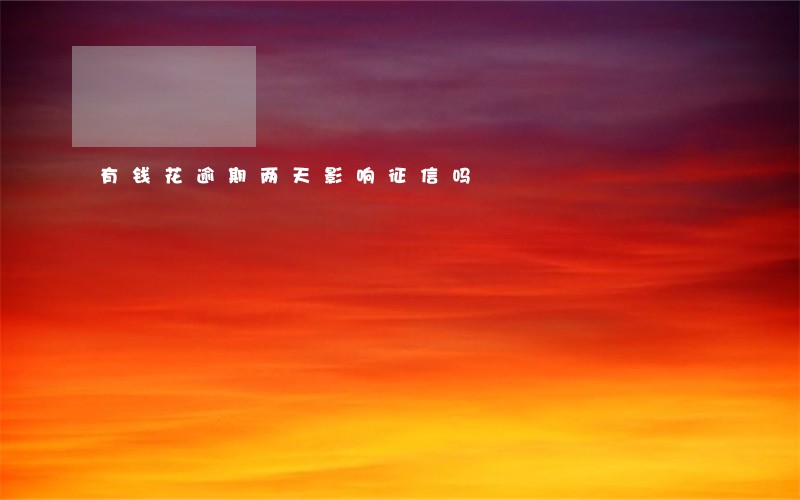 有钱花逾期两天影响征信吗 有钱花逾期两天影响征信吗