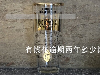 有钱花逾期两年多少钱 有钱花逾期两年多少钱