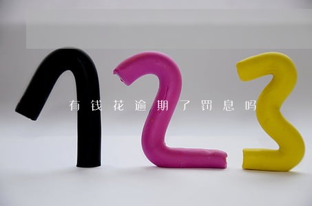 有钱花逾期了罚息吗