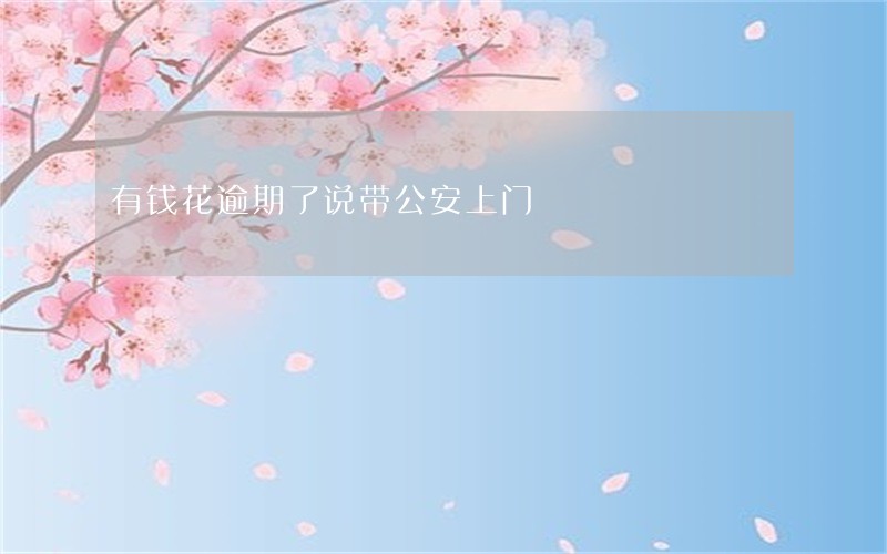 有钱花逾期了说带公安上门